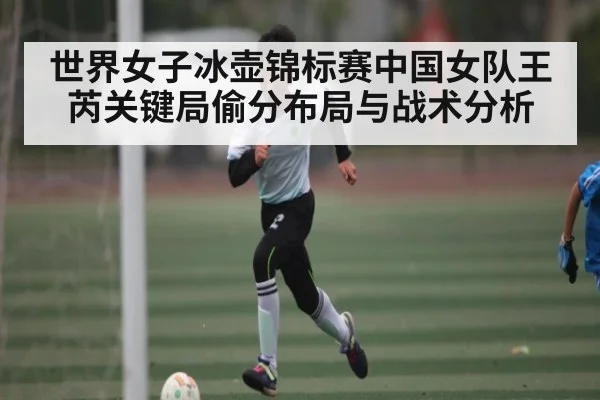 世界女子冰壶锦标赛中国女队王芮关键局偷分布局与战术分析