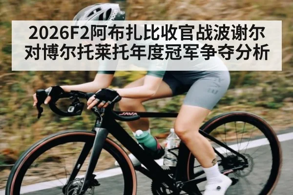 2026F2阿布扎比收官战波谢尔对博尔托莱托年度冠军争夺分析