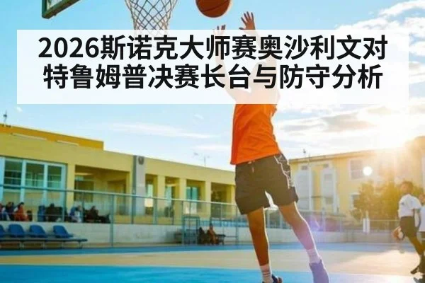 2026斯诺克大师赛奥沙利文对特鲁姆普决赛长台与防守分析